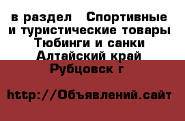  в раздел : Спортивные и туристические товары » Тюбинги и санки . Алтайский край,Рубцовск г.